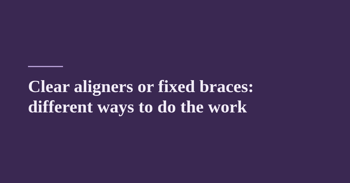 Clear aligners or fixed braces: different ways to do the work