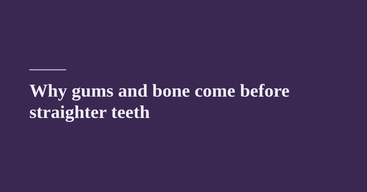 Why gums and bone come before straighter teeth